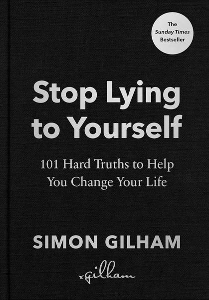 Stop Lying to Yourself: 101 Hard Truths to Help You Change Your Life by Simon Gilham