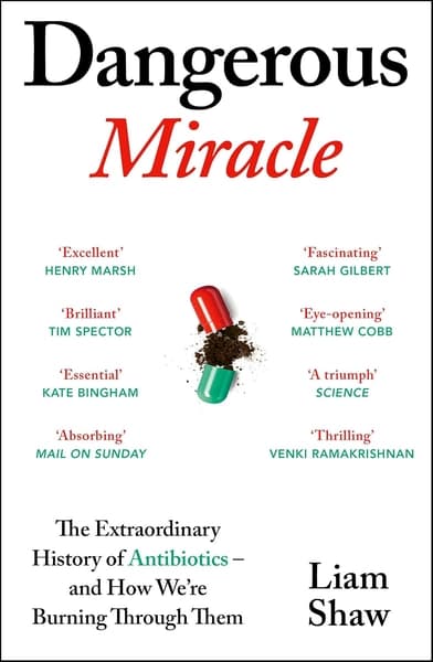 Dangerous Miracle: A natural history of antibiotics – and how we burned through them by Liam Shaw