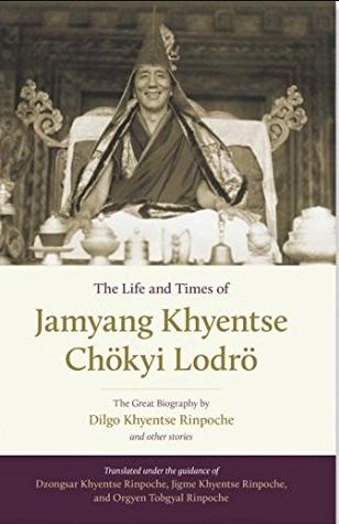 The Life and Times of Jamyang Khyentse Chokyi Lodro by Dilgo Khyentse Rinpoche