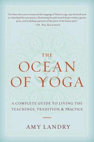 The Ocean of Yoga: A Complete Guide to Living Teachings, Tradition, and Practice by Amy Landry
