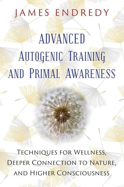 Advanced Autogenic Training and Primal Awareness by James Endredy