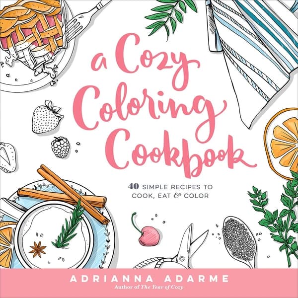A Cozy Coloring Cookbook: 40 Simple Recipes to Cook, Eat & Color by Adrianna Adarme