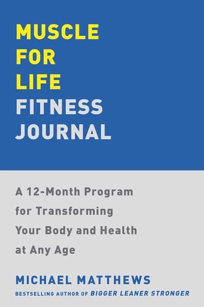 Muscle for Life Fitness Journal: A No-excuses Guide to Tracking Your Progress and Get Leaner, Stronger, and Healthier at Any Age by Michael Matthews