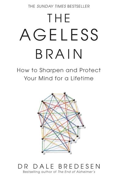 The Ageless Brain: How to Sharpen and Protect Your Mind for a Lifetime by Dale E Bredesen