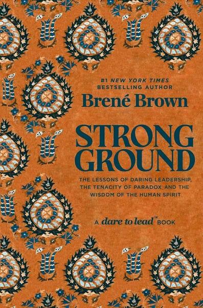 Strong Ground: The Lessons of Daring Leadership, the Tenacity of Paradox and the Wisdom of the Human Spirit by Brené Brown