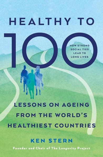 Healthy to 100: Lessons on ageing from the world’s healthiest countries by Ken Stern