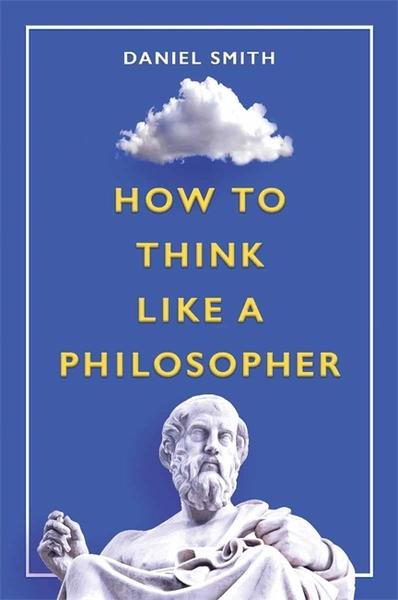 How to Think Like a Philosopher by Daniel. Smith