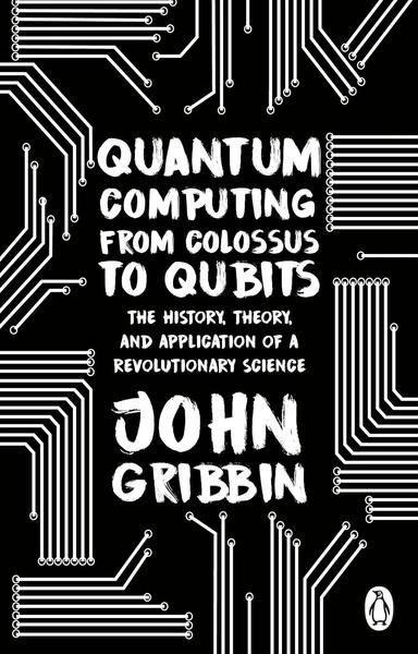 Quantum Computing from Colossus to Qubits by John Gribbin