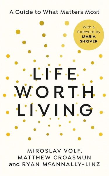 A Life Worth Living by Matthew Croasmun, Miroslav Volf, Ryan McAnnally Linz
