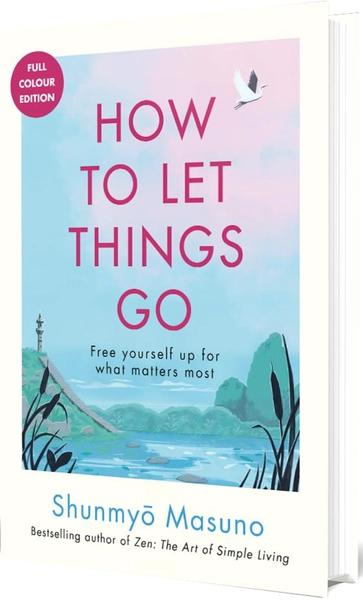 How to Let Things Go: Free Yourself Up for What Matters by Shunmyo Masuno