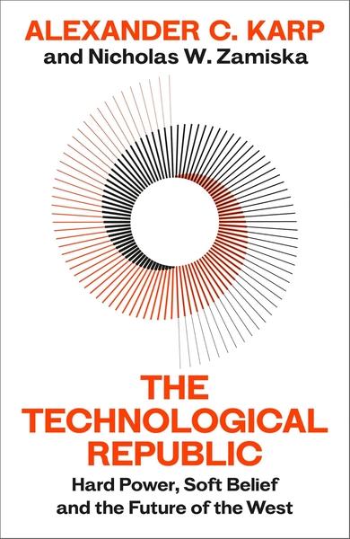The Technological Republic: Hard Power, Soft Belief, and the Future of the West by Alexander C Karp
