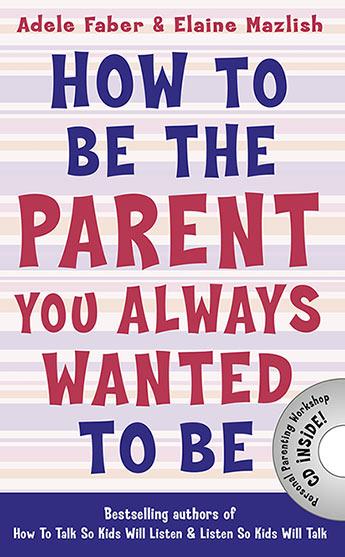 How to Be the Parent You Always Wanted To Be by Adele Faber, Elaine Mazlish