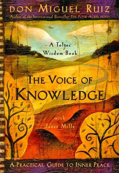The Voice Of Knowledge: A Practical Guide To Inner Peace by Don Miguel Ruiz