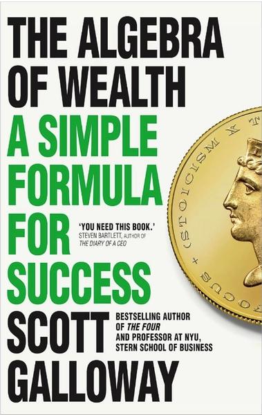 The Algebra of Wealth: A Simple Formula for Success by Scott Galloway