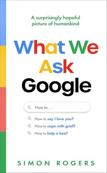 What We Ask Google: A Surprisingly Hopeful Picture of Humankind by Simon Rogers