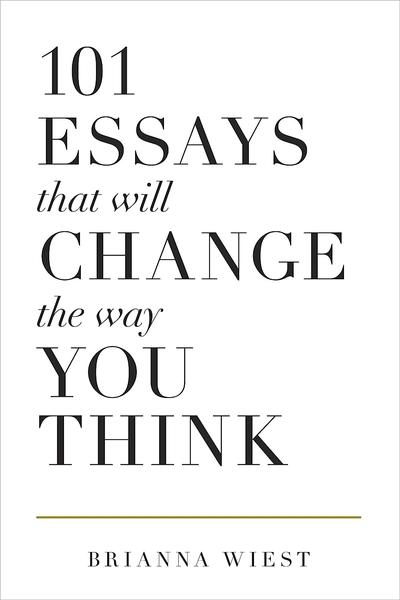 101 Essays That Will Change the Way You Think by Brianna Wiest