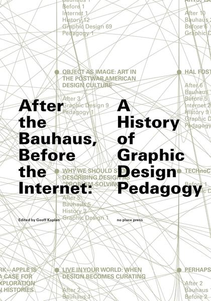 After the Bauhaus, Before the Internet: A History of Graphic Design Pedagogy by Geoff Kaplan