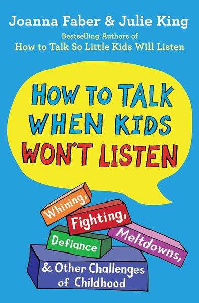 How to Talk When Kids Won't Listen: Whining, Fighting, Meltdowns, Defiance, and Other Challenges of Childhood by Joanna Faber