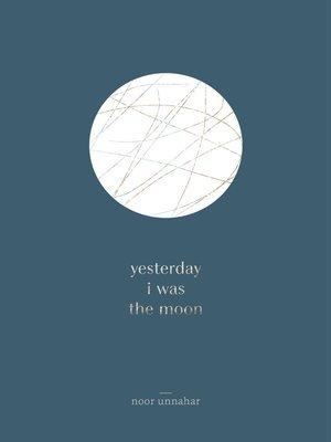 Yesterday i was the moon by Noor Unnahar