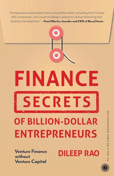 Finance Secrets of Billion-Dollar Entrepreneurs: Venture Finance without Venture Capital by Dileep Rao