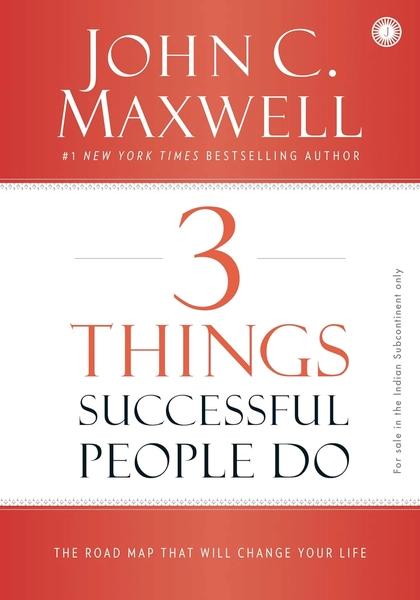 3 Things Successful People Do: The Road Map that will Change Your Life by John C. Maxwell