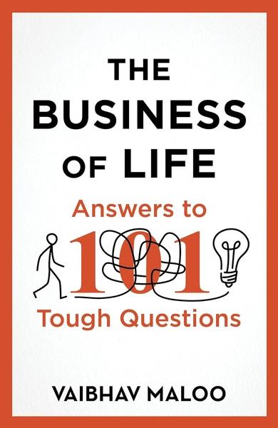 The Business of Life: Answers to 101 Tough Questions by Vaibhav Maloo