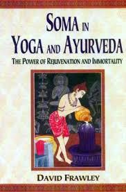 Soma in Yoga and Ayurveda: The Power of Rejuvenation and Immortality by David Frawley