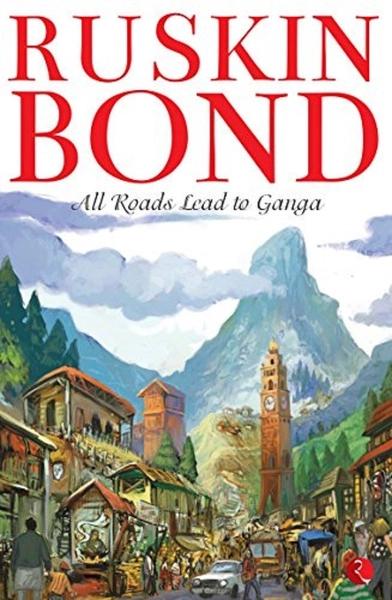 All Roads Lead to Ganga by Ruskin Bond
