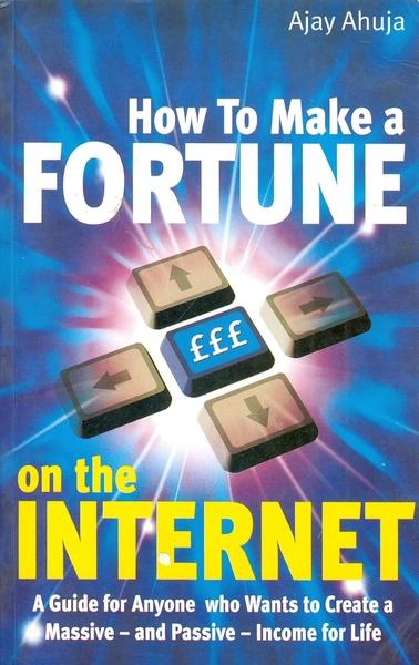 How to Make a Fortune on the Internet by Ajay Ahuja