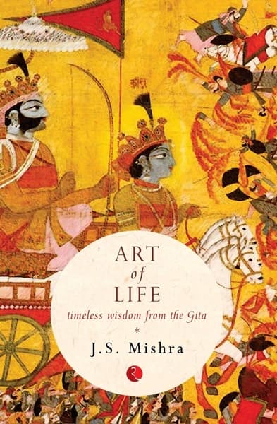Art of Life: Timeless Wisdom from the Gita by J.S Mishra