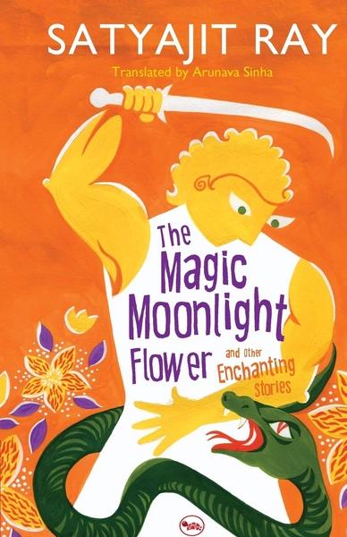The Magic Moonlight Flower and Other Enchanting Stories by Satyajit Ray