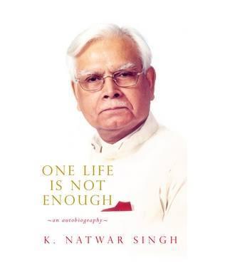 One Life is Not Enough by K. Natwar Singh