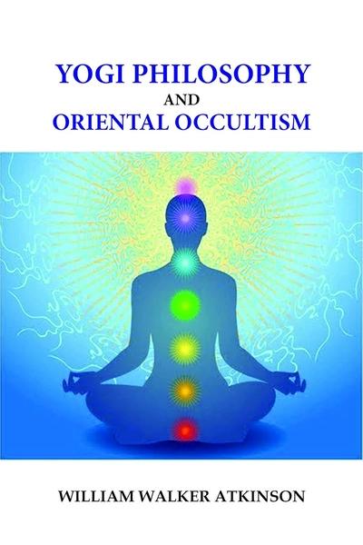 Yogi Philosophy And Oriental Occultism by William Walker Atkinson