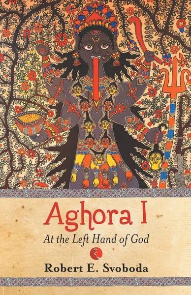 Aghora I: At The Left Hand of God by Robert Svoboda