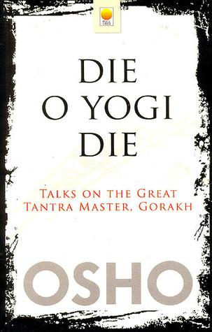 Die O Yogi Die: Talks on The Great Tantra Master, Gorakh by Osho 