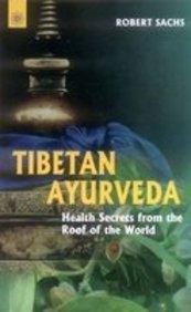 Tibetan Ayurveda: Secrets from the Roof of the World by Robert Sachs