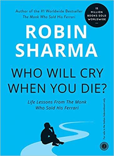 Who Will Cry When You Die?: Life Lessons From The Monk Who Sold His Ferrari by Robin Sharma
