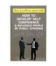 How to develop self confidence and influence people by public speaking by Dale Carnegie