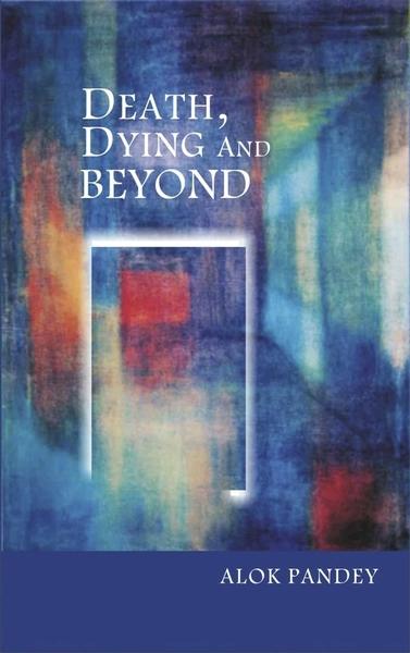 Death Dying and Beyond: The Science and Spirituality of Death by Alok Pandey