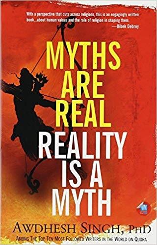 Myths Are Real, Reality Is a Myth by Awdhesh Singh