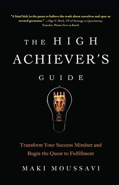 The High Achiever's Guide: Transform Your Success Mindset And Begin The Quest To Fulfillment by Maki Moussavi