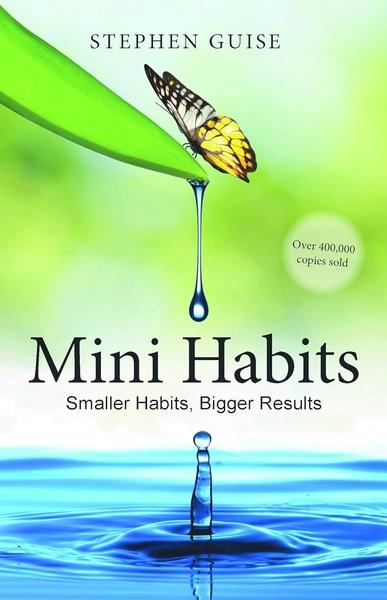 Mini Habits: Smaller Habits, Bigger Results by Stephen Guise