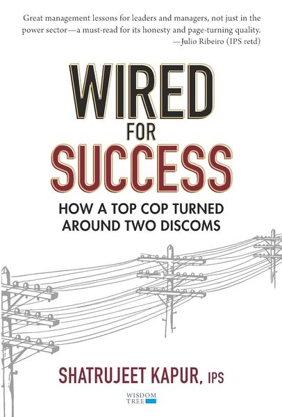 Wired for Success: How a Top Cop Turned Around Two Discoms by Shatrujeet Kapur