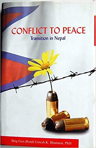 Conflict to peace transition in Nepal by Brig. Gen. Umesh K. Bhattarai