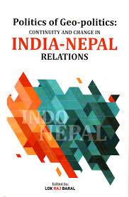 Politics of Geo politics continuity and change in India Nepal relations by Lok Raj Baral