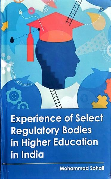 EXPERIENCE OF SELECT REGULATORY BODIES IN HIGHER EDUCATION IN INDIA. by MOHAMMAD SOHAIL