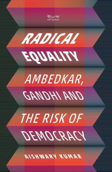Radical Equality: Ambedkar, Gandhi, and the Risk of Democracy by Aishwary Kumar