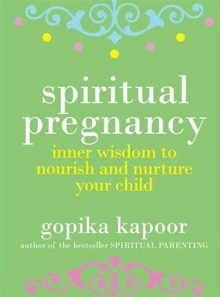 Spiritual Pregnancy: Inner Wisdom to Nourish and Nurture Your Child by Gopika Kapoor