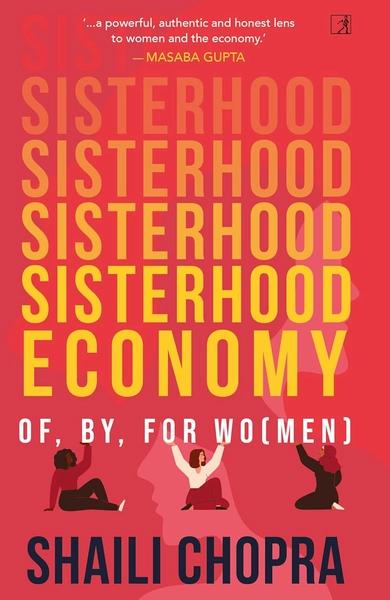Sisterhood Economy: Of, By, For Wo by Shaili Chopra