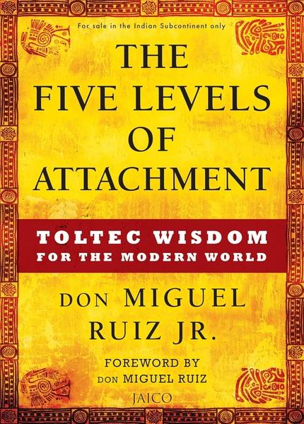 The Five Levels of Attachment: Toltec Wisdom for the Modern World by Miguel Ruiz Jr.